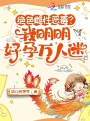 绝色雌性恶毒？我明明好孕万人迷绝色雌性恶毒？我明明好孕万人迷