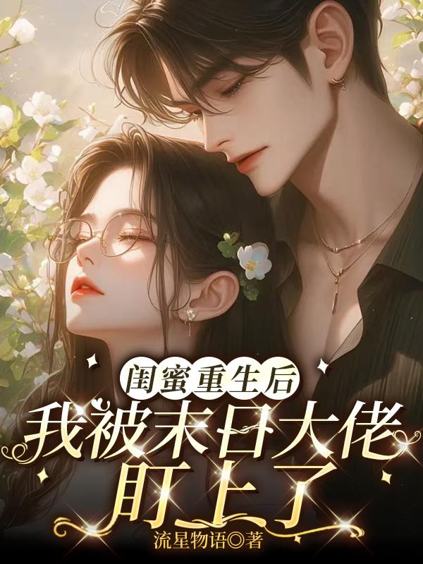 闺蜜重生后，我被末日大佬盯上了闺蜜重生后，我被末日大佬盯上了